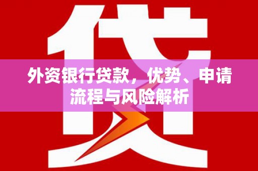 石景山外资银行贷款，优势、申请流程与风险解析