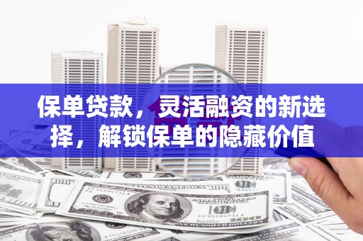 石景山保单贷款，灵活融资的新选择，解锁保单的隐藏价值