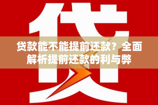 石景山贷款能不能提前还款？全面解析提前还款的利与弊