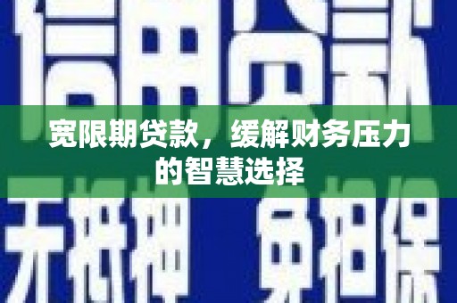 石景山宽限期贷款，缓解财务压力的智慧选择