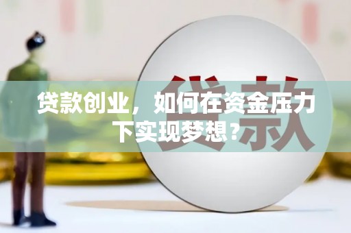 石景山贷款创业，如何在资金压力下实现梦想？