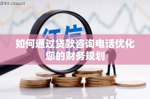 石景山如何通过贷款咨询电话优化您的财务规划
