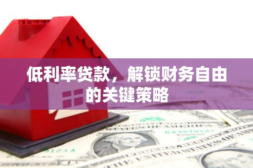 石景山低利率贷款，解锁财务自由的关键策略