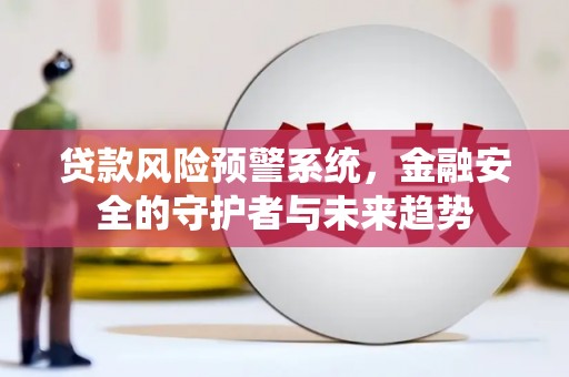 石景山贷款风险预警系统，金融安全的守护者与未来趋势