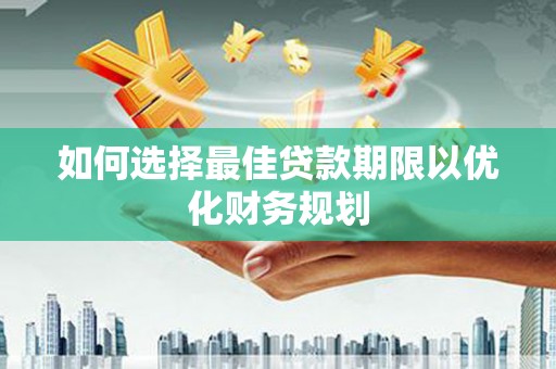 石景山如何选择最佳贷款期限以优化财务规划