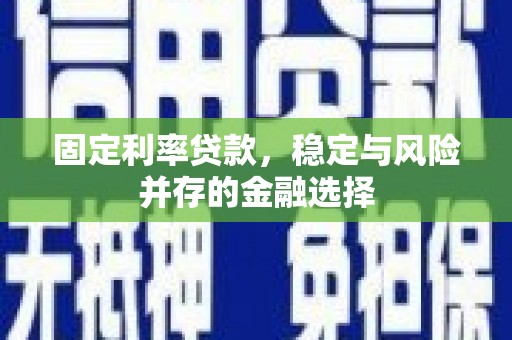 石景山固定利率贷款，稳定与风险并存的金融选择