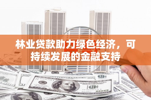 石景山林业贷款助力绿色经济，可持续发展的金融支持