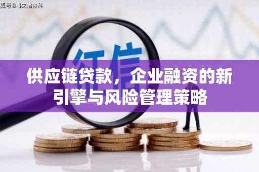 石景山供应链贷款，企业融资的新引擎与风险管理策略