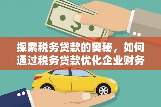 石景山探索税务贷款的奥秘，如何通过税务贷款优化企业财务