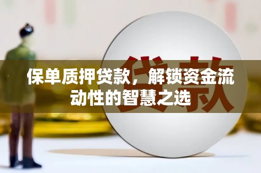 石景山保单质押贷款，解锁资金流动性的智慧之选