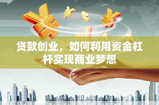 石景山贷款创业，如何利用资金杠杆实现商业梦想