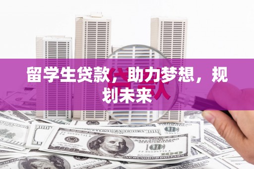 石景山留学生贷款，助力梦想，规划未来
