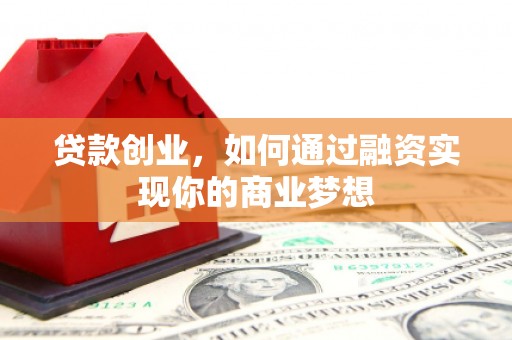 石景山贷款创业，如何通过融资实现你的商业梦想