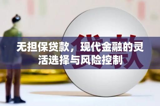 石景山无担保贷款，现代金融的灵活选择与风险控制