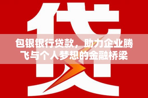 石景山包银银行贷款，助力企业腾飞与个人梦想的金融桥梁