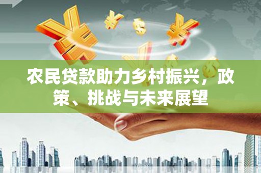 石景山农民贷款助力乡村振兴，政策、挑战与未来展望