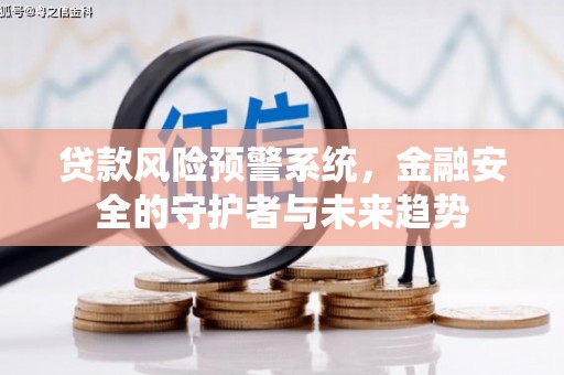 石景山贷款风险预警系统，金融安全的守护者与未来趋势