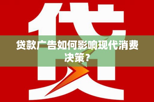 石景山贷款广告如何影响现代消费决策？