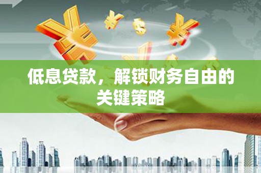 石景山低息贷款，解锁财务自由的关键策略