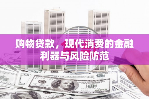石景山购物贷款，现代消费的金融利器与风险防范