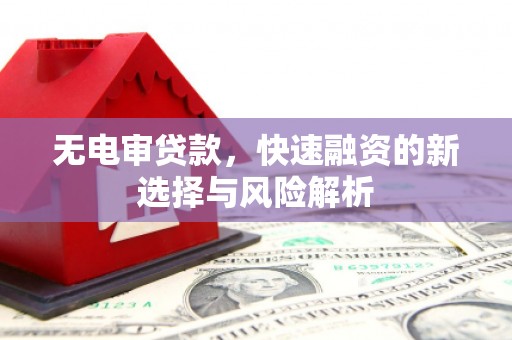 石景山无电审贷款，快速融资的新选择与风险解析