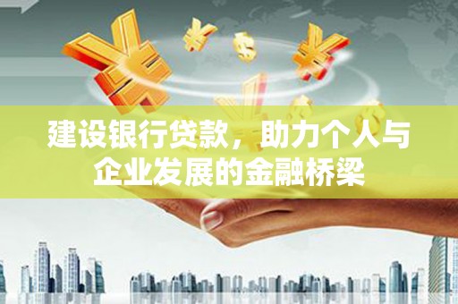 石景山建设银行贷款，助力个人与企业发展的金融桥梁