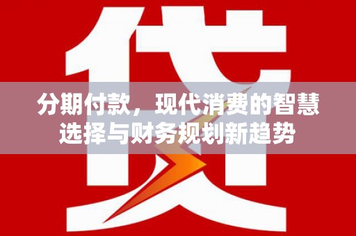 石景山分期付款，现代消费的智慧选择与财务规划新趋势
