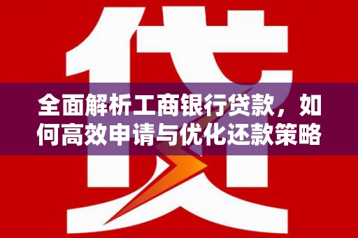 石景山全面解析工商银行贷款，如何高效申请与优化还款策略