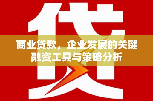 石景山商业贷款，企业发展的关键融资工具与策略分析