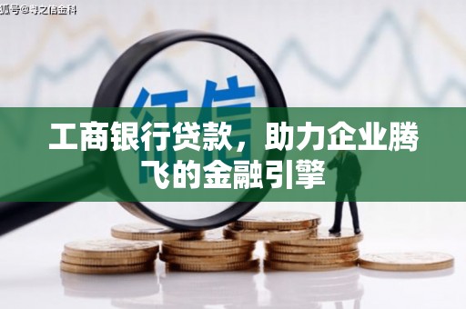石景山工商银行贷款，助力企业腾飞的金融引擎
