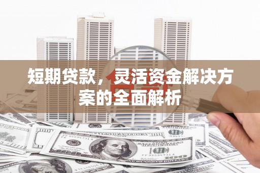 石景山短期贷款，灵活资金解决方案的全面解析