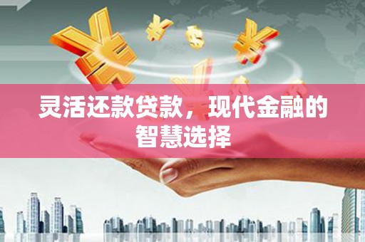 石景山灵活还款贷款，现代金融的智慧选择