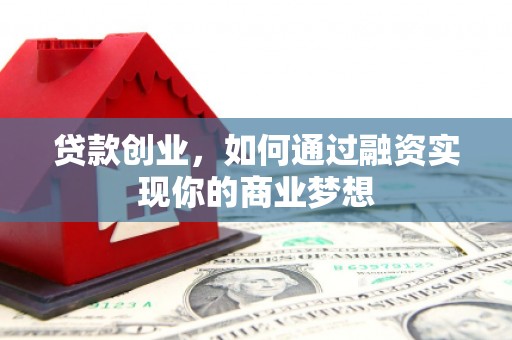 石景山贷款创业，如何通过融资实现你的商业梦想