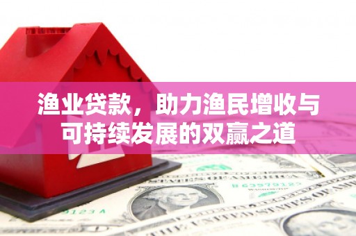 石景山渔业贷款，助力渔民增收与可持续发展的双赢之道