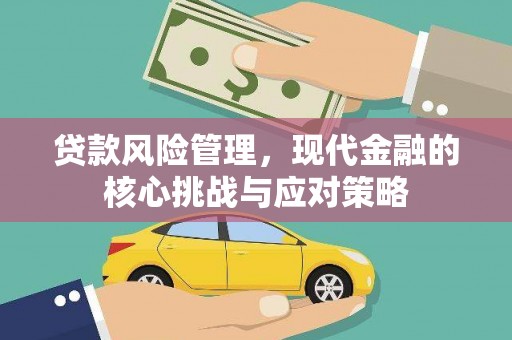 石景山贷款风险管理，现代金融的核心挑战与应对策略