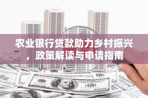 石景山农业银行贷款助力乡村振兴，政策解读与申请指南