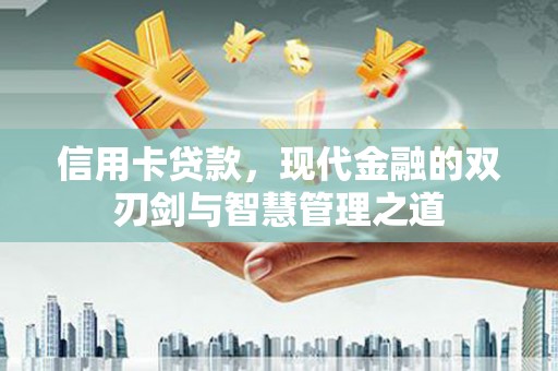 石景山信用卡贷款，现代金融的双刃剑与智慧管理之道