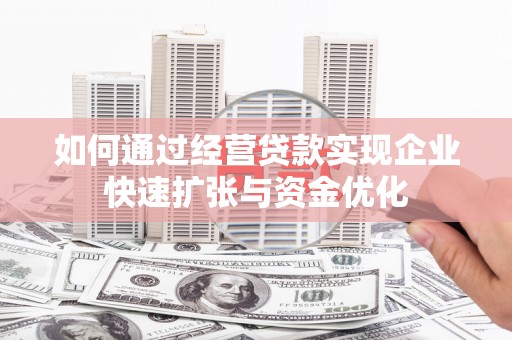 石景山如何通过经营贷款实现企业快速扩张与资金优化
