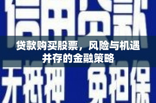石景山贷款购买股票，风险与机遇并存的金融策略