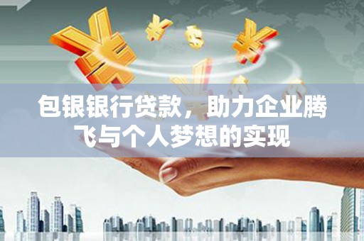 石景山包银银行贷款，助力企业腾飞与个人梦想的实现