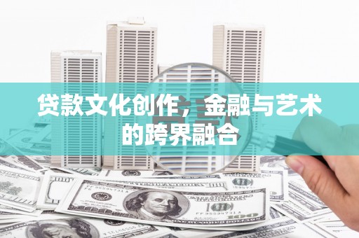 石景山贷款文化创作，金融与艺术的跨界融合