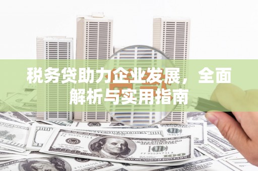 石景山税务贷助力企业发展，全面解析与实用指南