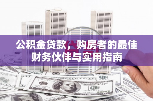 石景山公积金贷款，购房者的最佳财务伙伴与实用指南