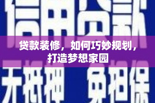 石景山贷款装修，如何巧妙规划，打造梦想家园
