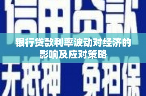 石景山银行贷款利率波动对经济的影响及应对策略