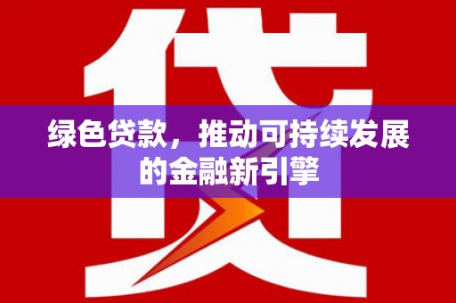 石景山绿色贷款，推动可持续发展的金融新引擎