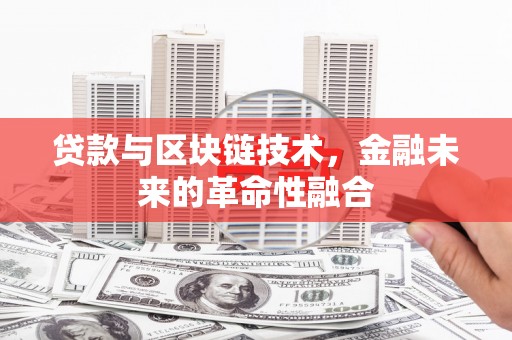 石景山贷款与区块链技术，金融未来的革命性融合