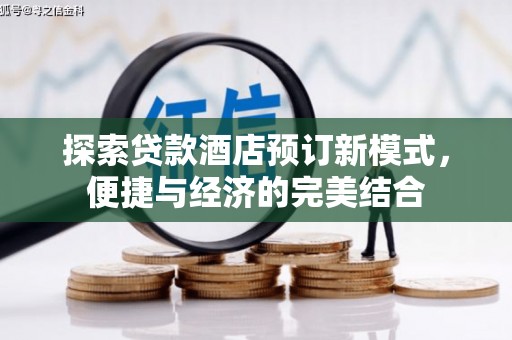 石景山探索贷款酒店预订新模式，便捷与经济的完美结合