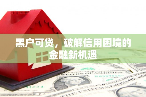 石景山黑户可贷，破解信用困境的金融新机遇