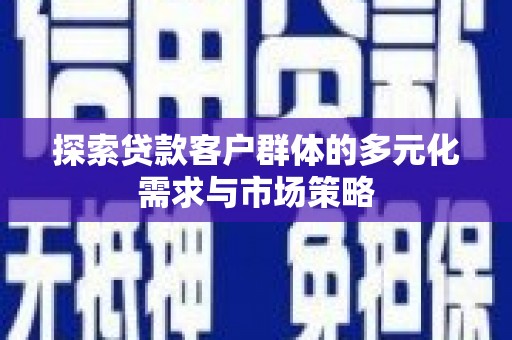 石景山探索贷款客户群体的多元化需求与市场策略